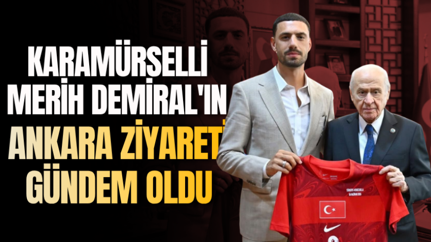 Karamürselli Merih Demiral'ın Ankara ziyareti gündem oldu