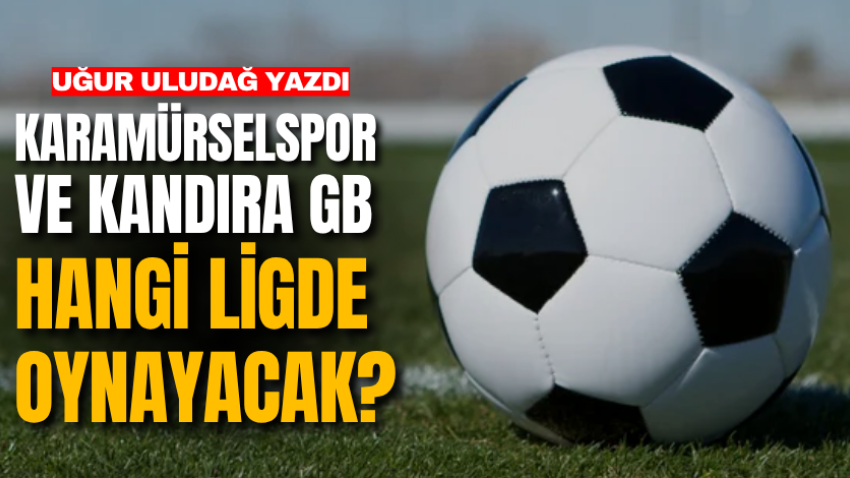 Karamürselspor ve Kandıra GB hangi ligde oynayacak?