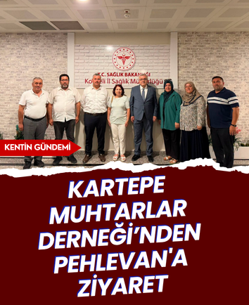 Kartepe Muhtarlar Derneği’nden Pehlevan'a ziyaret