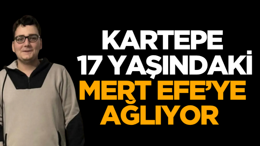 Kartepe 17 yaşındaki Mert Efe’ye ağlıyor 