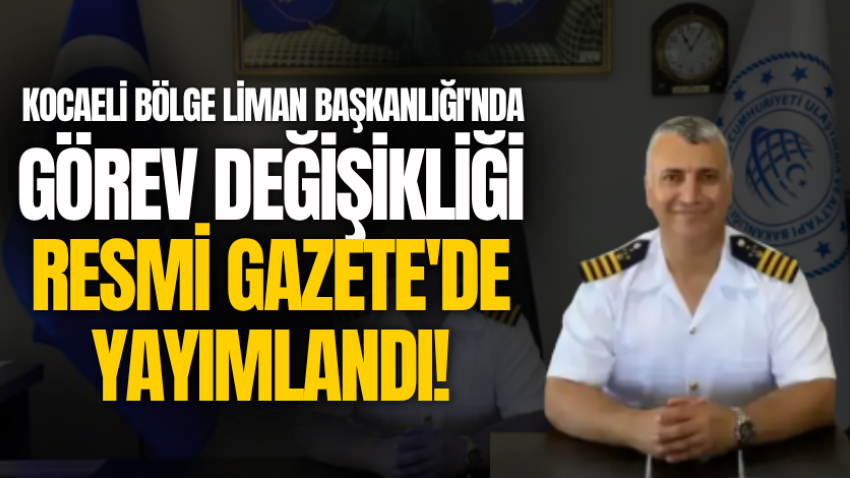 Kocaeli Bölge Liman Başkanlığı'nda görev değişikliği Resmî Gazete'de yayımlandı!