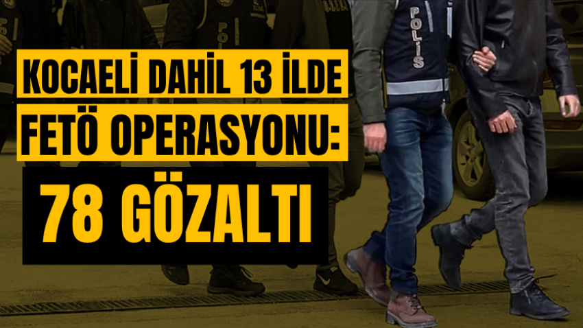 Kocaeli dahil 13 ilde FETÖ operasyonu: 78 gözaltı