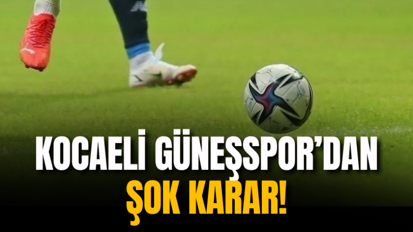 Kocaeli Güneşspor’dan şok karar!