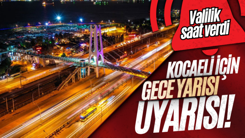 Kocaeli için gece yarısı uyarısı! Valilik saat verdi 