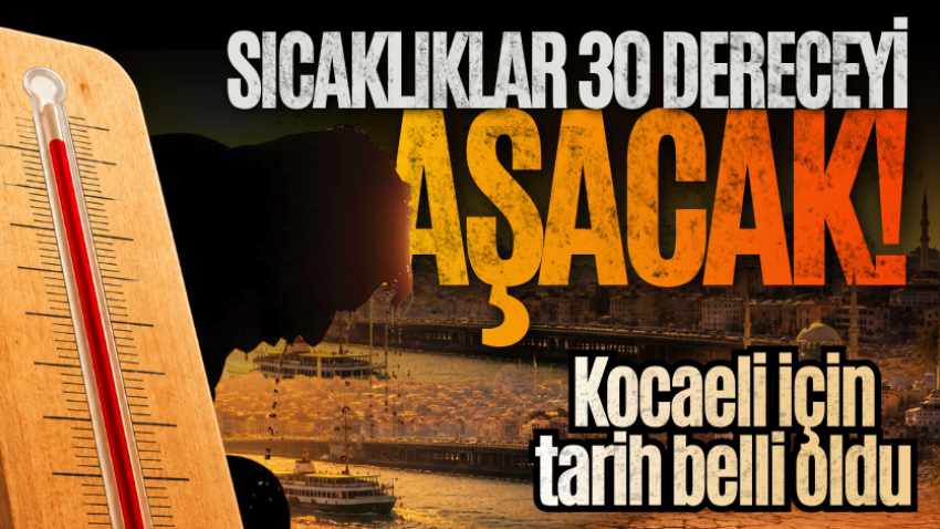 Kocaeli için tarih belli oldu: Sıcaklıklar 30 dereceyi aşacak! 