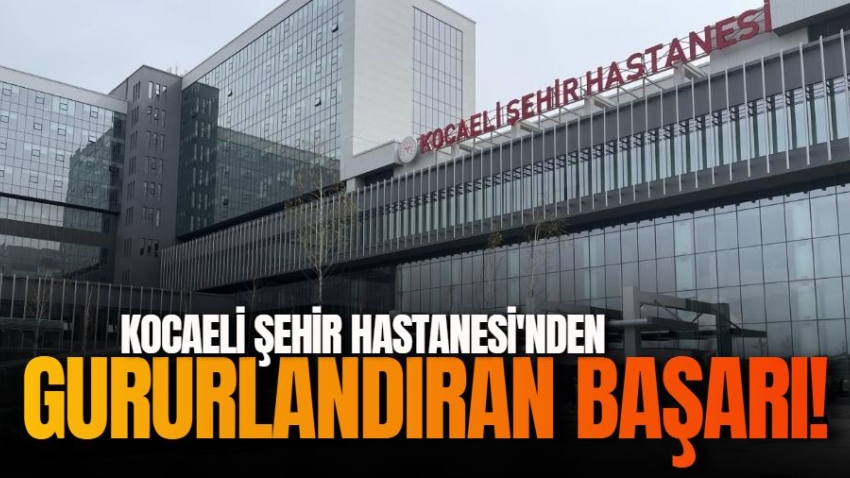 Kocaeli Şehir Hastanesi'nden gururlandıran başarı!