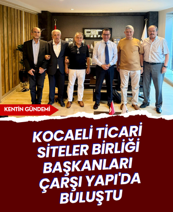 Kocaeli Ticari Siteler Birliği başkanları Çarşı Yapı'da buluştu