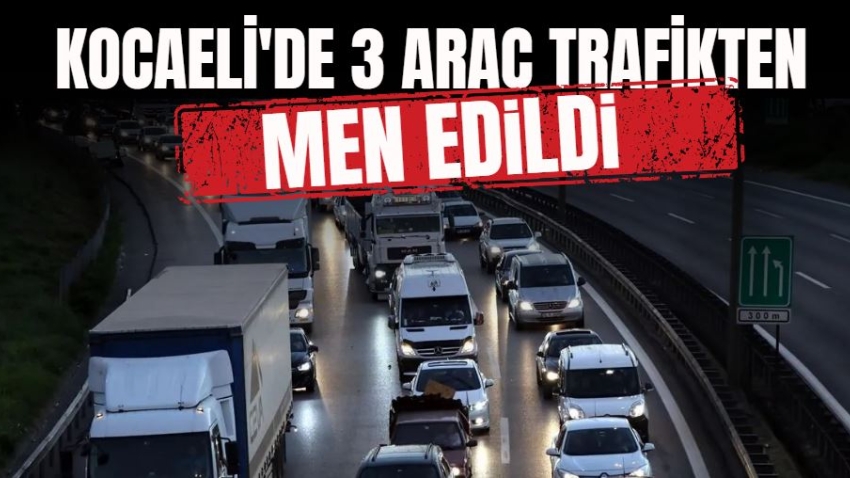 Kocaeli'de 3 araç trafikten men edildi 