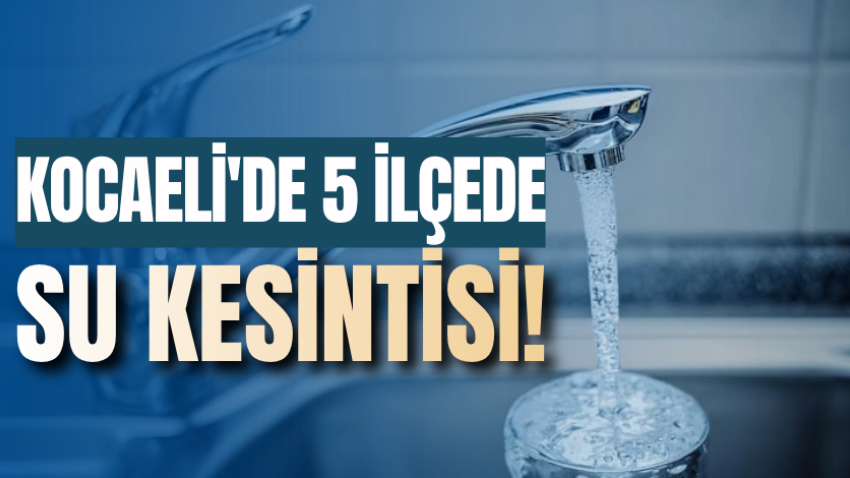 Kocaeli'de 5 ilçede su kesintisi! 