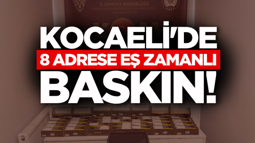 Kocaeli'de 8 adrese eş zamanlı baskın!