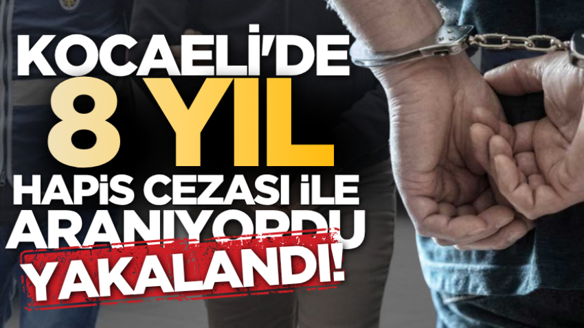 Kocaeli'de 8 yıl hapis cezası ile aranıyordu, yakalandı!