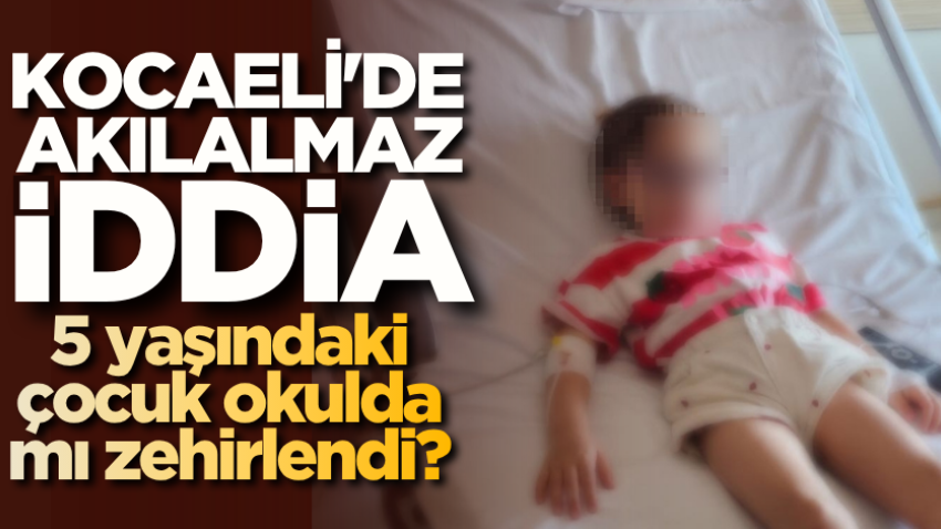 Kocaeli'de akılalmaz iddia: 5 yaşındaki çocuk okulda mı zehirlendi?