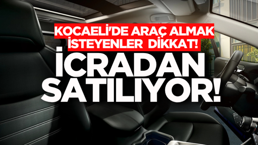 Kocaeli'de araç almak isteyenler isteyenler dikkat! İcradan satılıyor!