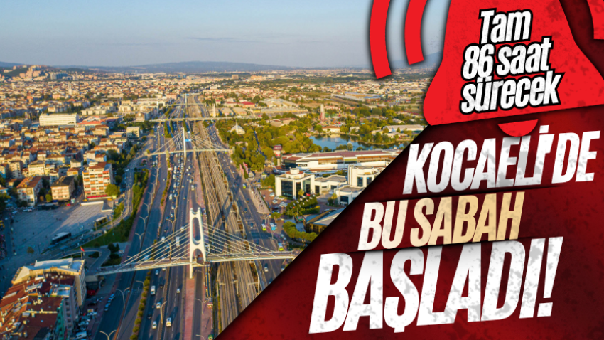 Kocaeli'de bu sabah başladı! Tam 86 saat sürecek 