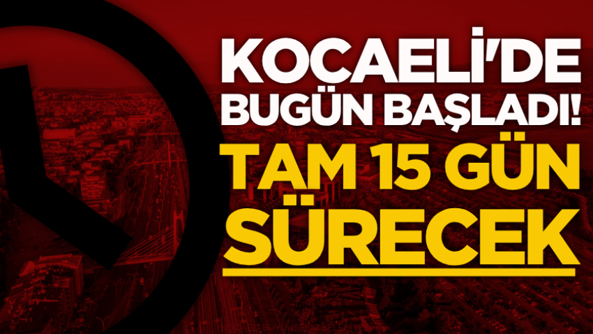 Kocaeli'de bugün başladı! Tam 15 gün sürecek