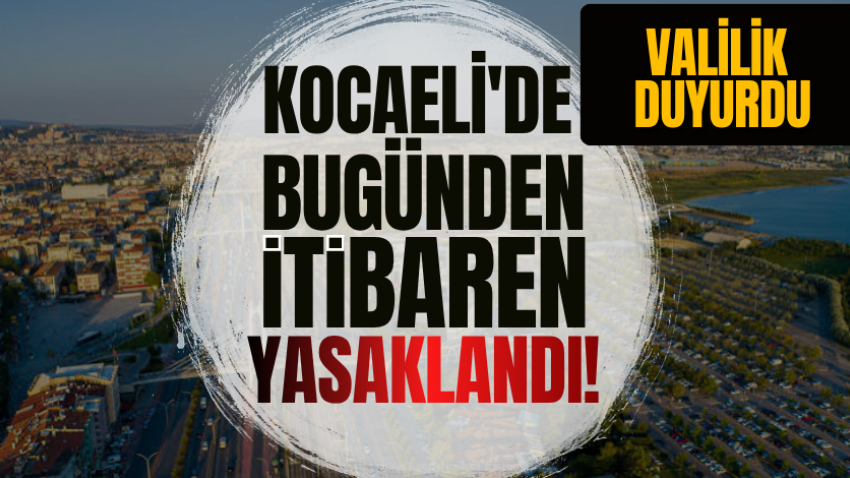 Kocaeli'de bugünden itibaren yasaklandı! Valilik duyurdu