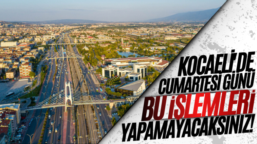Kocaeli'de cumartesi günü bu işlemleri yapamayacaksınız! 