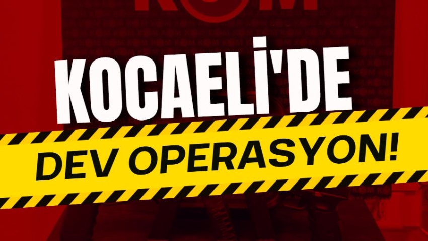 Kocaeli'de dev operasyon!