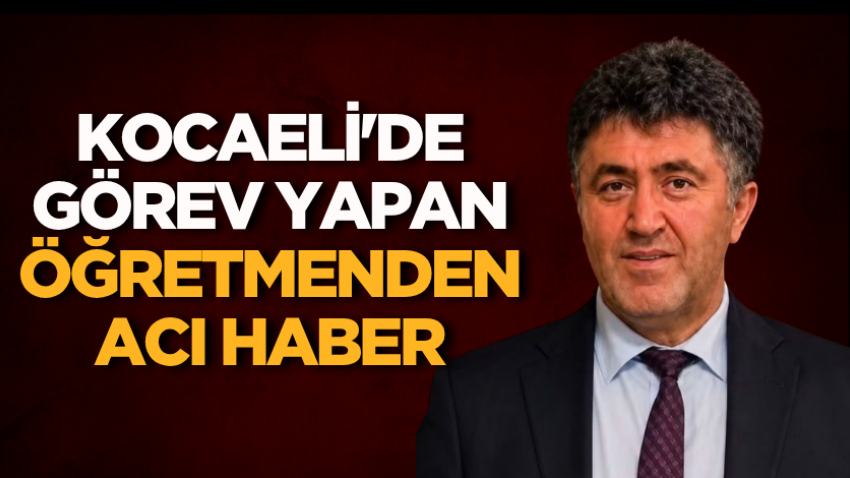 Kocaeli'de görev yapan öğretmenden acı haber