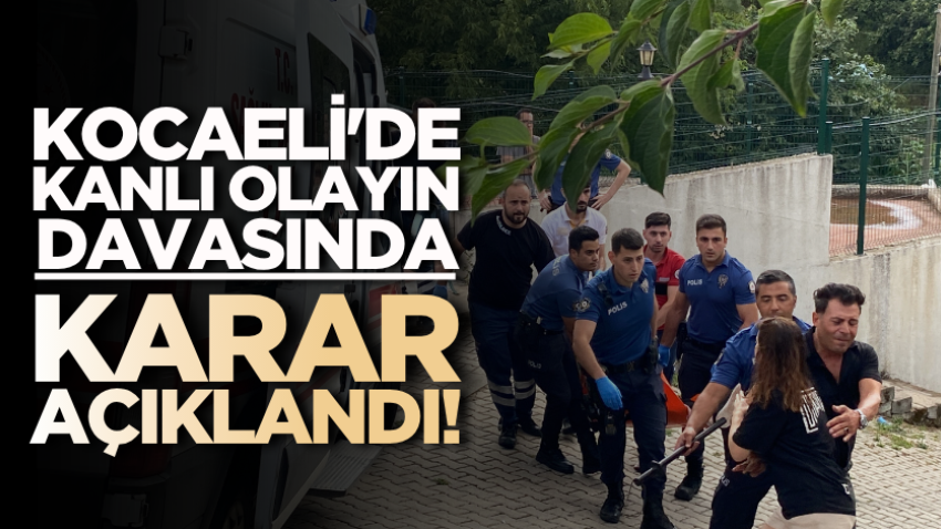 Kocaeli'de kanlı olayın davasında karar açıklandı!
