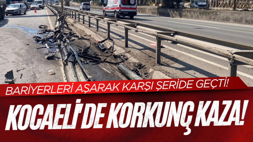 Kocaeli'de korkunç kaza! Bariyerleri aşarak karşı şeride geçti!