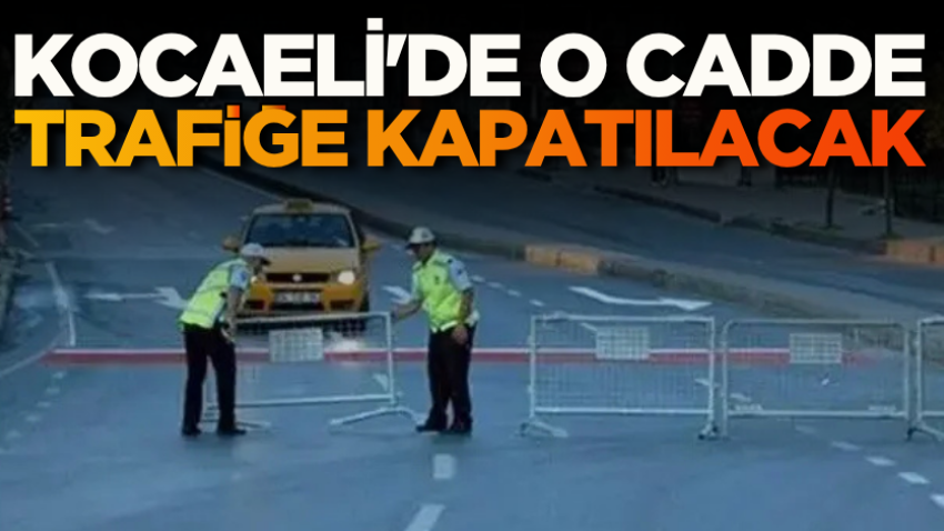 Kocaeli'de o cadde trafiğe kapatılacak