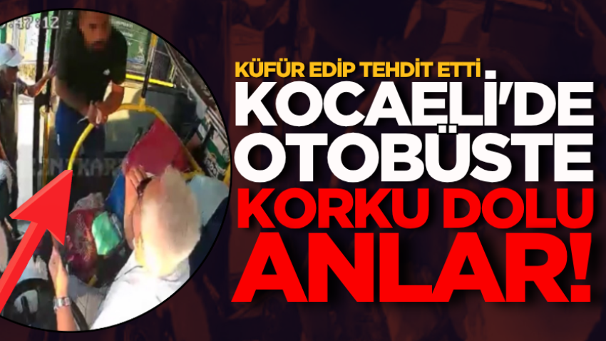 Kocaeli'de otobüste korku dolu anlar! Küfür edip tehdit etti