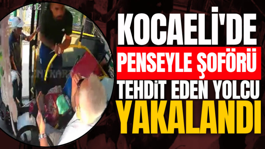 Kocaeli'de penseyle şoförü tehdit eden yolcu yakalandı