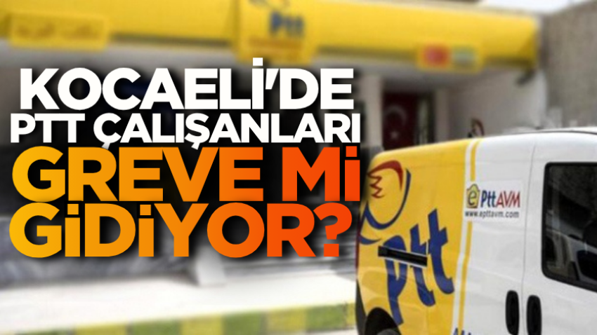 Kocaeli'de PTT çalışanları greve mi gidiyor? 