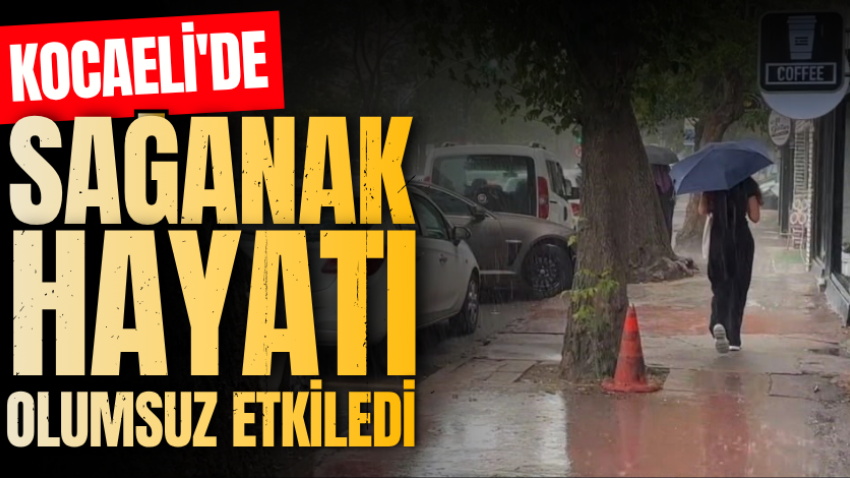 Kocaeli'de sağanak hayatı olumsuz etkiledi