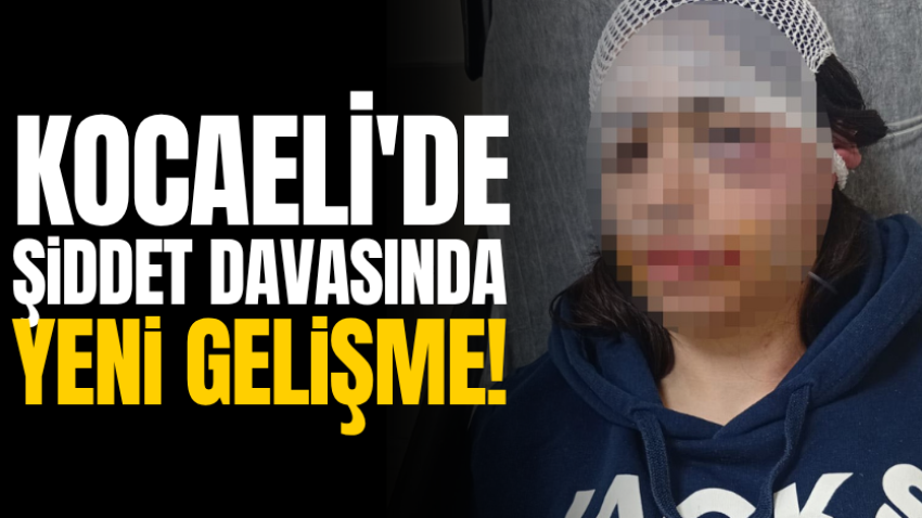Kocaeli'de şiddet davasında yeni gelişme!