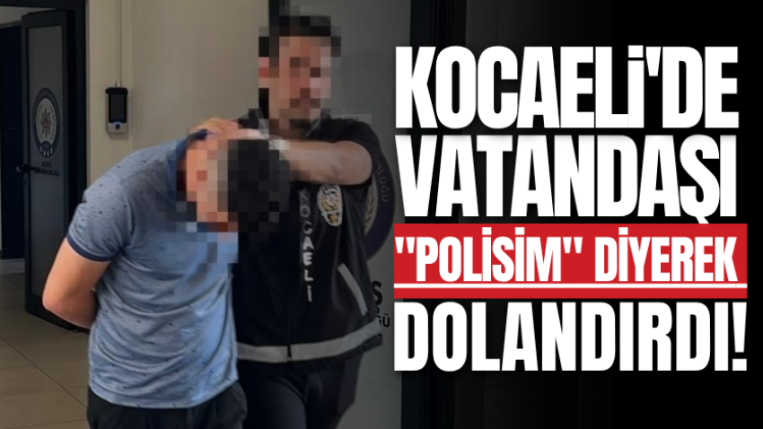 Kocaeli'de vatandaşı "polisim" diyerek dolandırdı!