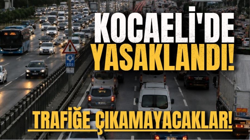 Kocaeli'de yasaklandı! Trafiğe çıkamayacaklar!