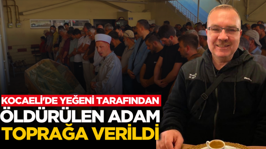 Kocaeli'de yeğeni tarafından öldürülen adam toprağa verildi