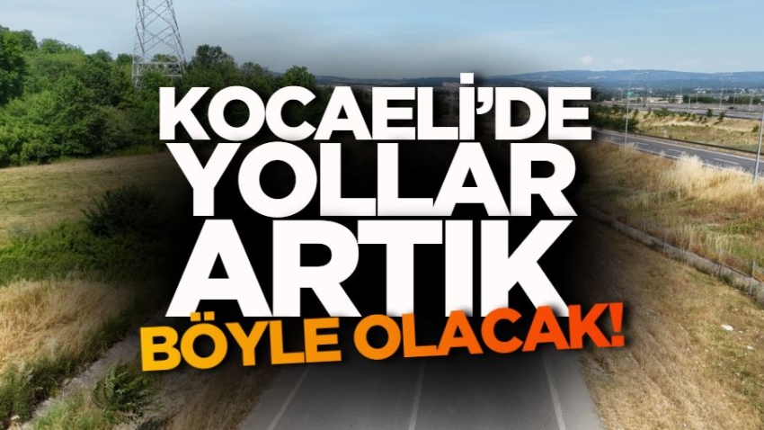 Kocaeli’de yollar artık böyle olacak!