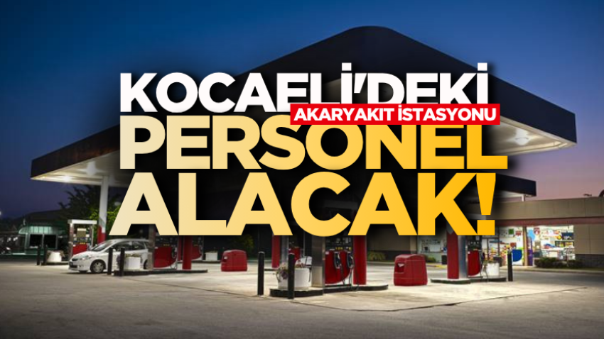Kocaeli'deki akaryakıt istasyonu personel alacak!