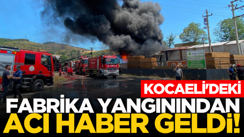 Kocaeli'deki fabrika yangınından acı haber geldi!