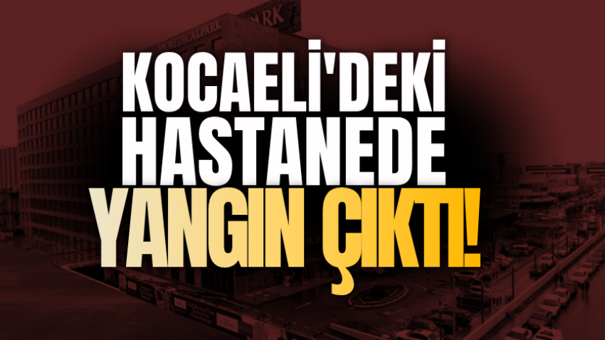 Kocaeli'deki hastanede yangın çıktı!