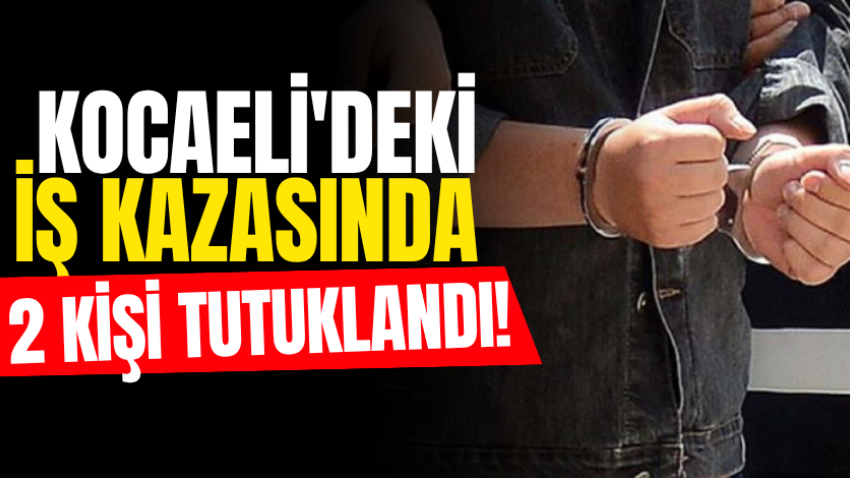Kocaeli'deki iş kazasında 2 kişi tutuklandı!