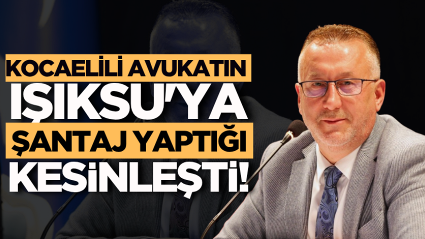 Kocaelili avukatın Işıksu’ya şantaj yaptığı kesinleşti!
