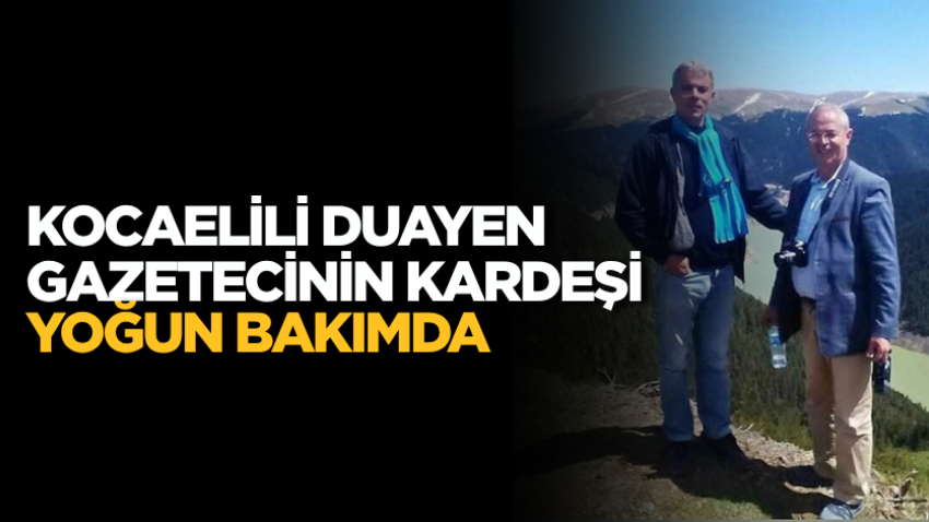 Kocaelili duayen gazetecinin kardeşi yoğun bakımda