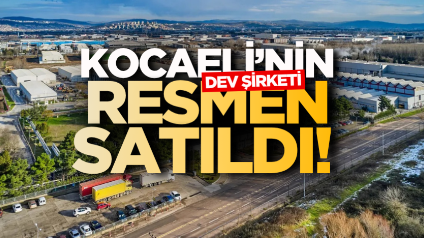 Kocaeli’nin dev şirketi resmen satıldı! 