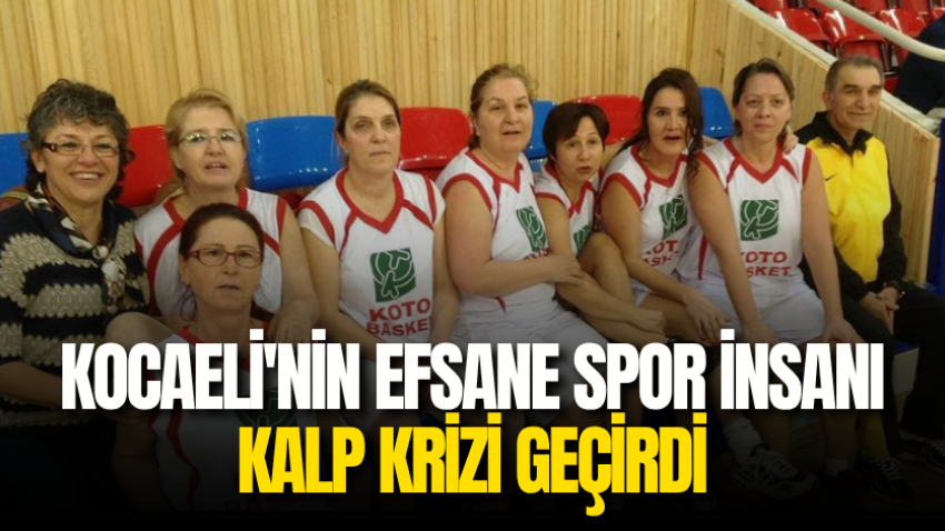 Kocaeli'nin efsane spor insanı kalp krizi geçirdi