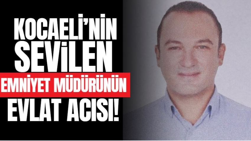 Kocaeli’nin sevilen emniyet müdürünün evlat acısı!