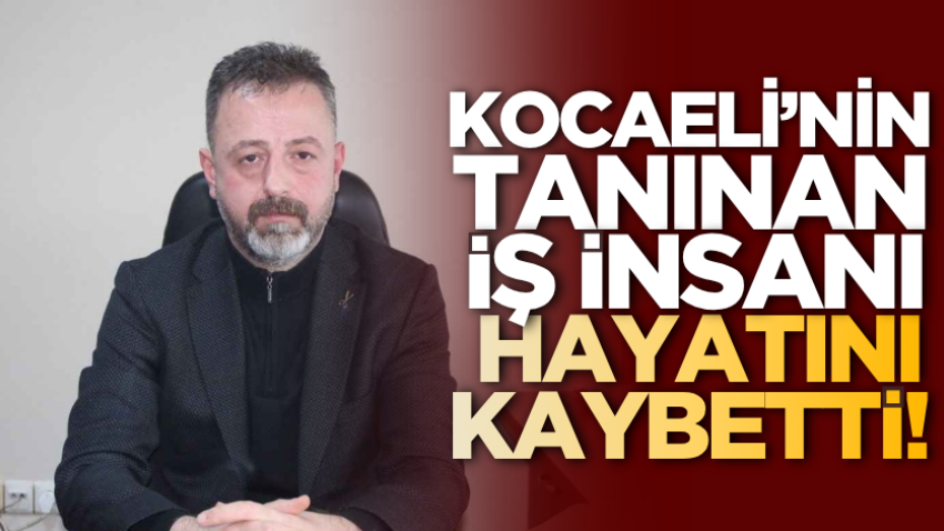 Kocaeli'nin tanınan iş insanı hayatını kaybetti!