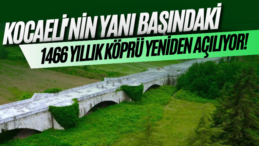 Kocaeli'nin yanı başındaki 1466 yıllık köprü yeniden açılıyor! 