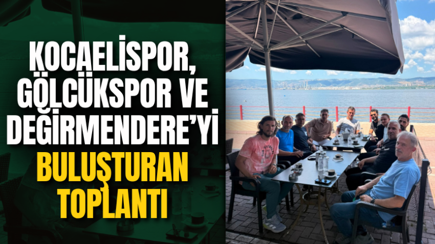 Kocaelispor, Gölcükspor ve Değirmendere’yi buluşturan toplantı