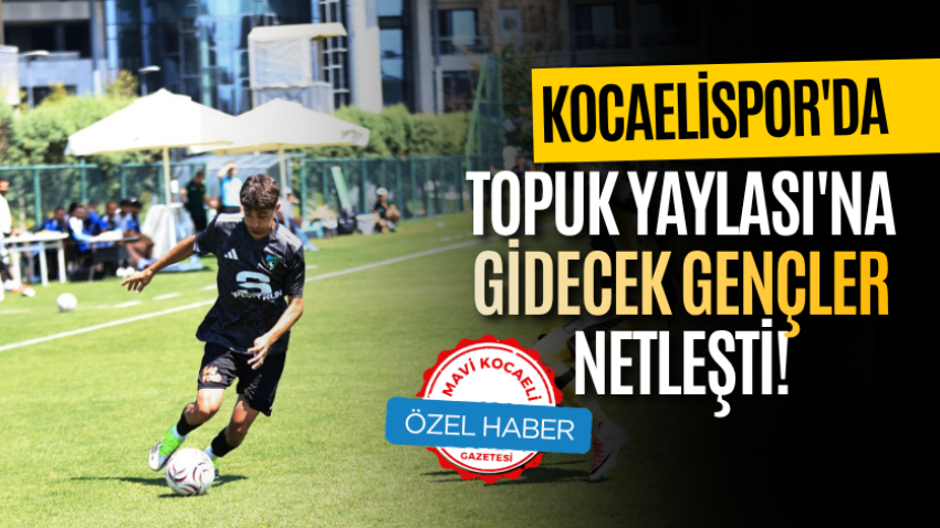 Kocaelispor'da Topuk Yaylası'na gidecek gençler netleşti!