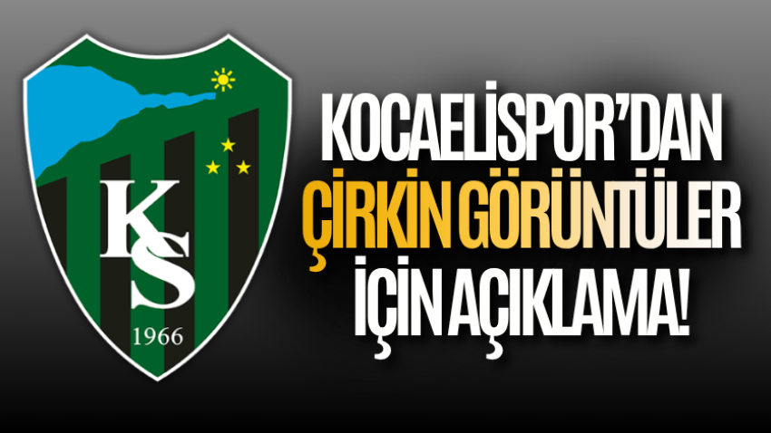 Kocaelispor’dan çirkin görüntüler için açıklama!