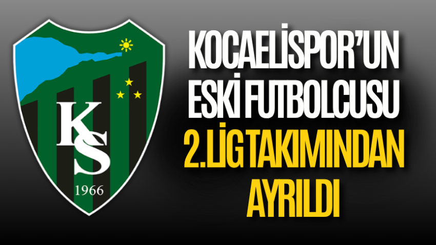 Kocaelispor’un eski futbolcusu 2.Lig takımından ayrıldı
